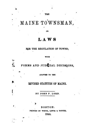 The Maine Townsman, Or, Laws for the Regulation of Towns: With Forms and Judicial Decisions ...
