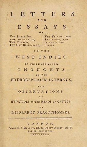 Letters and essays on the small-pox and inoculation, the measles, the dry belly-ache, the yellow, and remitting, and intermitting fevers of the West Indies. To which are added, thoughts on the hydrocephalus internus, and observations on hydatides in the heads of cattle