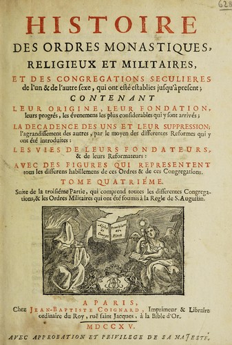 Histoire des ordres monastiques, religieux et militaires, et des congregations seculieres de l'un et de l'autre sexe, qui ont esté establies jusqu'à present; contenant ... Les vies de leurs fondateurs & de leurs reformateurs: avec des figures qui representent tous les differens habillemens de ces ordres & de ces congregations ...