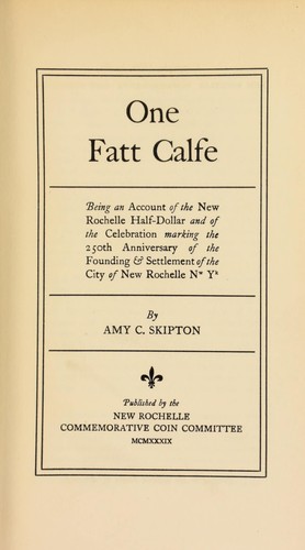 One Fatt Calfe. Being an account of the New Rochelle half-dollar and of the celebration marking the 250th anniversary of the founding and settlement of the City of New Rochelle, New York