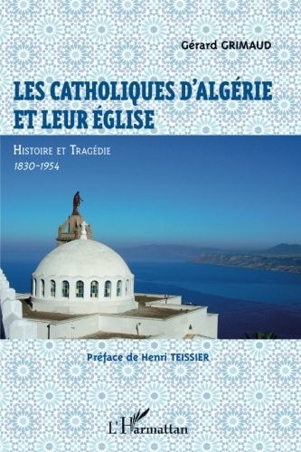 Les catholiques d'Algérie et leur Eglise: Histoire et tragédie, 1830-1954 (French Edition)