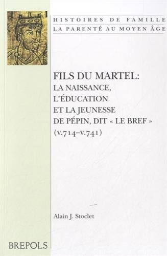 HIFA 13 Fils du Martel, Stoclet: La Naissance, L'Education Et La Jeunesse de Pepin, Dit Le Bref (V. 714 - V. 741) (Histoires de Famille. La Parente Au Moyen Age) (French Edition)