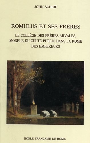 romulus et ses freres. le college des freres arvales modele du culte public dans la rome imperiale