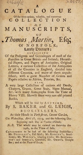 A catalogue of the very curious ... collection of manuscripts, of Thomas Martin ... lately deceas'd ... which will be sold by auction, by S. Baker and G. Leigh ... on April 28, 1773, and the following day