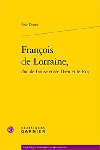 Francois de Lorraine, Duc de Guise Entre Dieu Et Le Roi (Bibliotheque D'Histoire de la Renaissance) (French Edition)