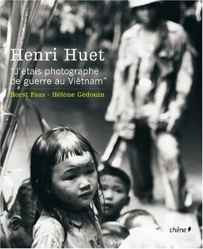 Henri Huet: J'etais Photographe de Guerre au Vietnam