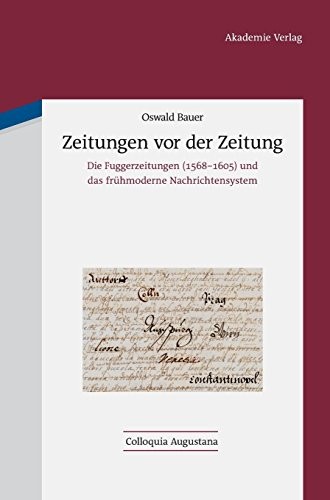 Zeitungen Vor Der Zeitung: Die Fuggerzeitungen (1568-1605) Und Das Frühmoderne Nachrichtensystem (Colloquia Augustana) (German Edition)