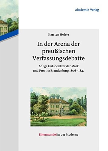 In Der Arena Der Preußischen Verfassungsdebatte: Adlige Gutsbesitzer Der Mark Und Provinz Brandenburg 1806-1847 (Elitenwandel in Der Moderne / Elites and Modernity) (German Edition)
