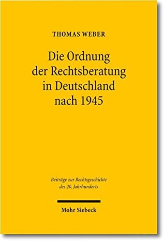 Die Ordnung Der Rechtsberatung in Deutschland Nach 1945: Vom Rechtsberatungsmissbrauchsgesetz Zum Rechtsdienstleistungsgesetz (Beitrage Zur Rechtsgeschichte Des 20. Jahrhunderts) (German Edition)