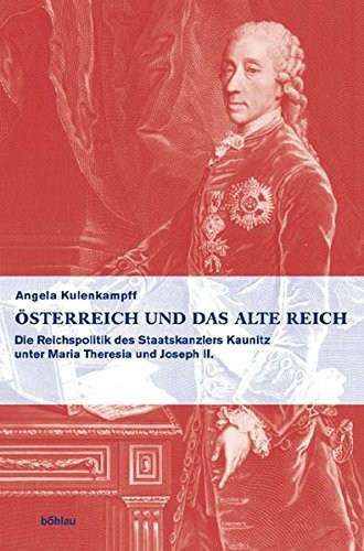 Osterreich und das Alte Reich: die Reichspolitik des Staatskanzler Kaunitz unter Maria Theresia und Joseph II