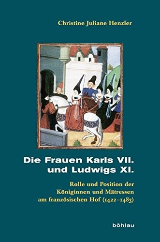Die Frauen Karls VII. Und Ludwigs XI.: Rolle Und Position Der Koniginnen Und Matressen Am Franzosischen Hof (1422-1483) (Beihefte Zum Archiv Fur Kulturgeschichte) (German Edition)