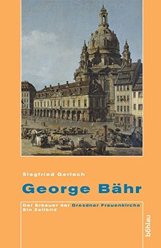 George B ahr: der Erbauer der Dresdner Frauenkirche; ein Zeitbild