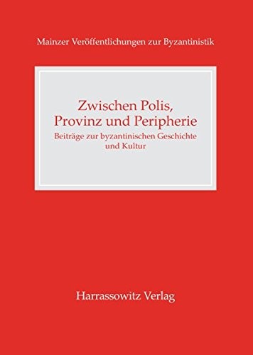 Zwischen Polis, Provinz und Peripherie: Beitrage zur byzantinischen Geschichte und Kultur (MAINZER VERoFFENTLICHUNGEN ZUR BYZANTINISTIK)