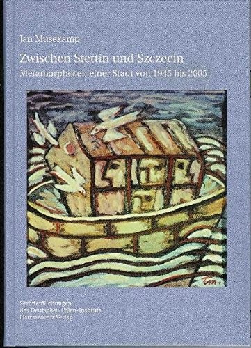 Zwischen Stettin Und Szczecin: Metamorphosen Einer Stadt Von 1945 Bis 2005 (Veroffentlichungen Des Deutschen Polen-instituts, Darmstadt) (German Edition)