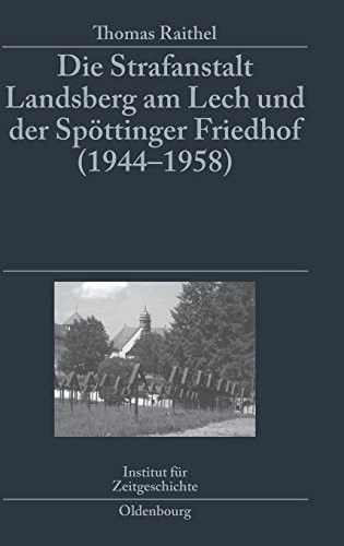 Die Strafanstalt Landsberg Am Lech Und Der Spöttinger Friedhof 1944-1958: Eine Dokumentation Im Auftrag Des Instituts Für Zeitgeschichte München-berlin (German Edition)