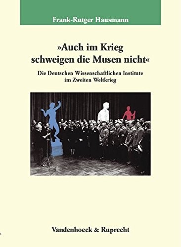 Auch im Krieg schweigen die Musen nicht: Die Deutschen Wissenschaftlichen Institute im Zweiten Weltkrieg (Veroffentlichungen des Max-Planck-Instituts fur Geschichte) (German Edition)