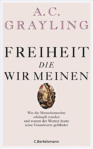Freiheit Die Wir Meinen: Wie die Menschenrechte erkämpft wurden und warum der Westen heute seine Grundwerte Gefährdet