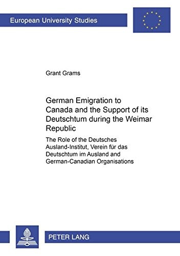German Emigration to Canada and the Support of its «Deutschtum» during the Weimar Republic: The Role of the «Deutsches Ausland-Institut, Verein für ... / Publications Universitaires Européennes)