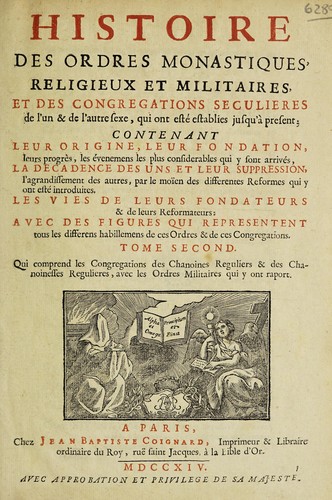 Histoire des ordres monastiques, religieux et militaires, et des congregations seculieres de l'un et de l'autre sexe, qui ont esté establies jusqu'à present; contenant ... Les vies de leurs fondateurs & de leurs reformateurs: avec des figures qui representent tous les differens habillemens de ces ordres & de ces congregations ...