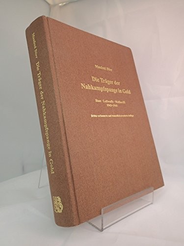 Die Träger der Nahkampfspange in Gold. Heer - Luftwaffe - Waffen-SS 1943-1945