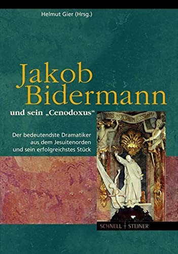 Jakob Bidermann Und Sein Cenodoxus: Der Bedeutendste Dramatiker Aus Dem Jesuitenorden Und Sein Erfolgreichstes Stuck (Jesuitica - Quellen Und Studien ... Und Studien Zu Geschichte, Kunst Und Lit)