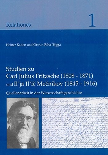 Studien zu Carl Julius Fritzsche (1808-1871) und Il'ja Il'ic Mecnikov (1845-1916): Quellenarbeit in der Wissenschaftsgeschichte (Relationes) (German Edition)