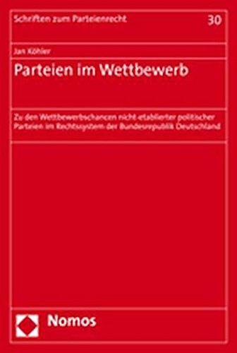 Parteien Im Wettbewerb: Zu Den Wettbewerbschancen Nicht-Etablierter Politischer Parteien Im Rechtssystem Der Bundesrepublik Deutschland (Schriften Zum ... Und Zur Parteienforschung) (German Edition)