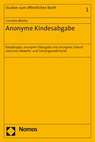 Anonyme Kindesabgabe: Babyklappe, Anonyme Ubergabe Und Anonyme Geburt Zwischen Abwehr- Und Schutzgewahrrecht (Studien Zum Offentlichen Recht) (German Edition)