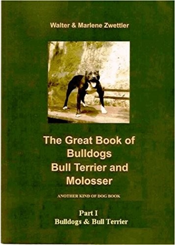 The Great Book of Bulldogs, Bull Terrier and Molosser: Part I Bulldogs & Bull Terrier