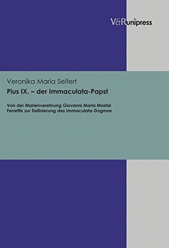 Pius IX. - der Immaculata-Papst: Von der Marienverehrung Giovanni Maria Mastai Ferrettis zur Definierung des Immaculata-Dogmas (German Edition)