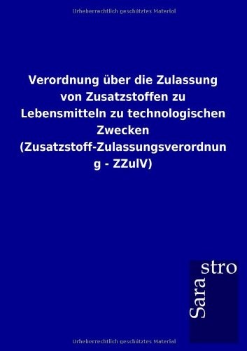 Verordnung über die Zulassung von Zusatzstoffen zu Lebensmitteln zu technologischen Zwecken (Zusatzstoff-Zulassungsverordnung - ZZulV) (German Edition)