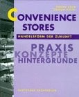 Convenience Stores. Handelsform der Zukunft. Praxis, Konzepte, Hintergründe.