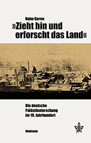 Zieht hin und erforscht das Land: die deutsche Pal astinaforschung im 19. Jahrhundert