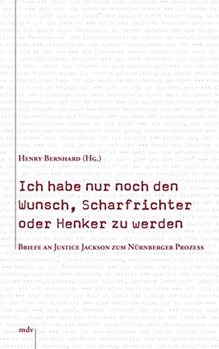 Ich habe nur noch den Wunsch, Scharfrichter oder Henker zu werden. Briefe an Justice Jackson zum Nürnberger Prozess 1945/46