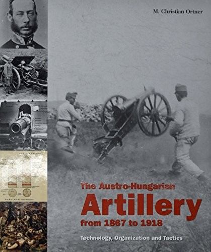 The Austro-Hungarian Artillery From 1867-1918: Technology, Organization and Tactics