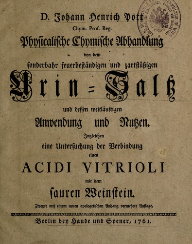 Physicalische chymische Abhandlung von dem sonderbahr feuerbeständigen und zartflüssigen Urin-Saltz und dessen weitläuftigen Anwendung und Nutzen. Ingleichen eine Untersuchung der Verbindung eines Acidi Vitrioli mit dem sauren Weinstein