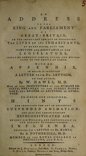 An address to the King and Parliament of Great Britain, on the important subject of preserving the lives of its inhabitants, by means which, with the sanction and assistance of the legislature, would be rendered simple, clear, and efficacious to the people at large ... With an appendix, in which is inserted a letter from Dr. Lettsom, to the author. To which are subjoined, hints for improving the art of restoring suspended animation: and also for administering dephlogisticated air in certain dise