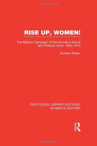 Rise Up, Women!: The Militant Campaign of the Women's Social and Political Union, 1903-1914