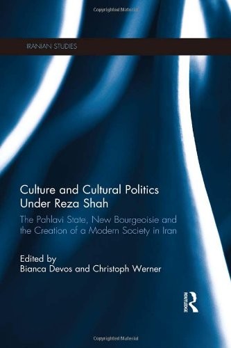 Culture and Cultural Politics Under Reza Shah: The Pahlavi State, New Bourgeoisie and the Creation of a Modern Society in Iran (Iranian Studies)