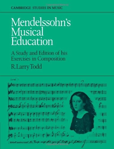 Mendelssohn's Musical Education: A Study and Edition of His Exercises in Composition (Cambridge Studies in Music)