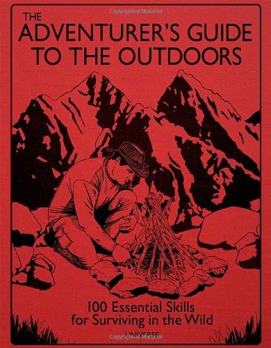 The Adventurer's Guide to the Outdoors: 100 Essential Skills for Surviving in the Wild