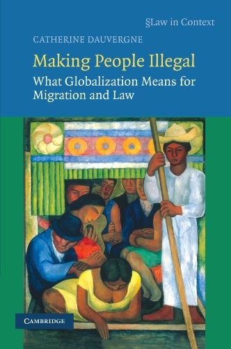 Making People Illegal: What Globalization Means for Migration and Law (Law in Context)