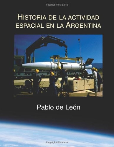 Historia de la Actividad Espacial en la Argentina (Spanish Edition)