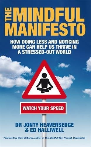 The Mindful Manifesto: How Doing Less and Noticing More Can Treat Illness, Relieve Stress and Help Us Cope with the 21st Century. Jonty Heave