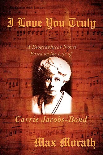 I Love You Truly: A Biographical Novel Based on the Life of Carrie Jacobs-Bond