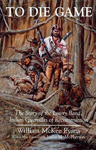To Die Game: The Story of the Lowry Band, Indian Guerillas of Reconstruction (The Iroquois and Their Neighbors)