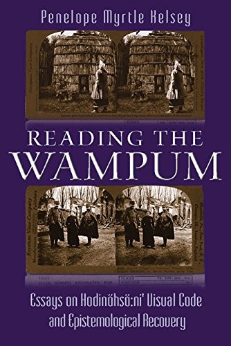 Reading the Wampum: Essays on Hodinöhsö:ni’ Visual Code and Epistemological Recovery (The Iroquois and Their Neighbors)