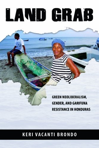 Land Grab: Green Neoliberalism, Gender, and Garifuna Resistance in Honduras