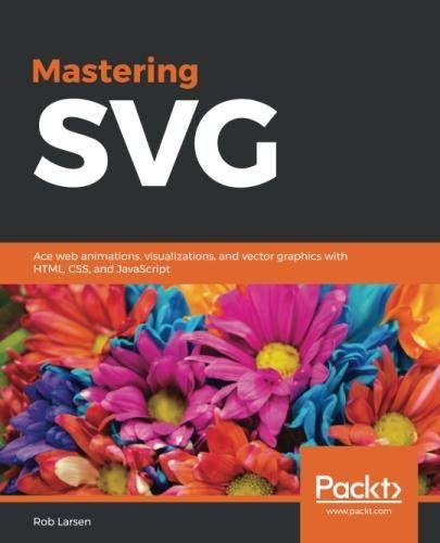 Mastering SVG: Ace web animations, visualizations, and vector graphics with HTML, CSS, and JavaScript