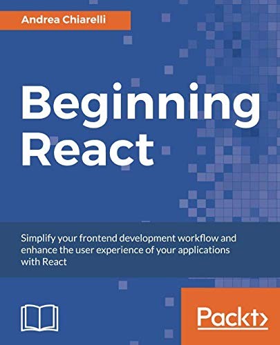 Beginning React: Simplify your frontend development workflow and enhance the user experience of your applications with React